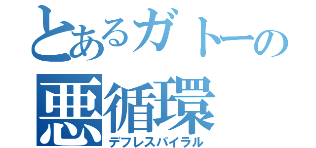 とあるガトーの悪循環（デフレスパイラル）