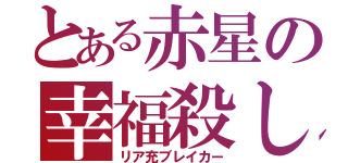 とある赤星の幸福殺し（リア充ブレイカー）