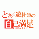 とある遊杜姫の自己満足（じこまんぞく）