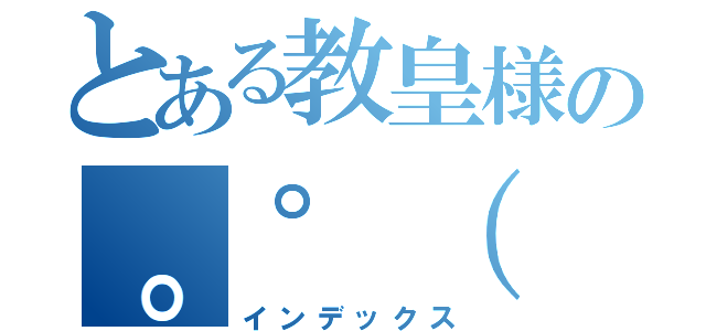 とある教皇様の。゜（ ；⊃՞ةڼ⊂； ）゜。びぇぇえええんｗｗｗｗ（インデックス）