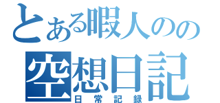 とある暇人のの空想日記（日常記録）