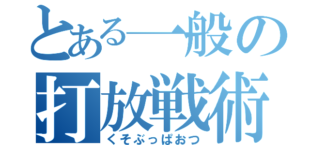 とある一般の打放戦術（くそぶっぱおつ）