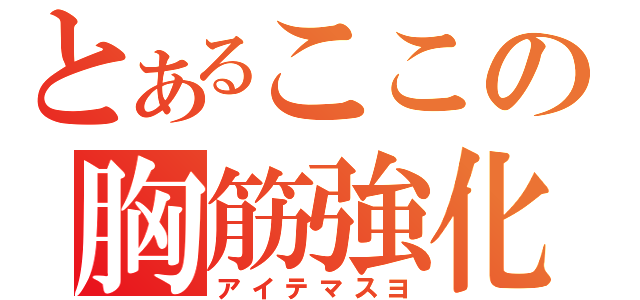 とあるここの胸筋強化（アイテマスヨ）