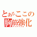 とあるここの胸筋強化（アイテマスヨ）