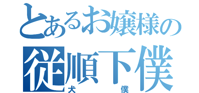 とあるお嬢様の従順下僕（犬僕）