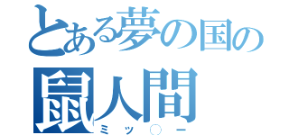 とある夢の国の鼠人間（ミッ◯ー）