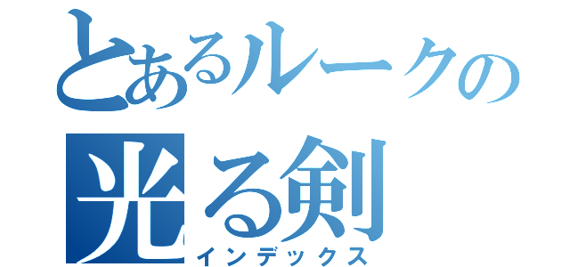 とあるルークの光る剣（インデックス）