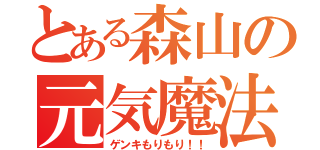 とある森山の元気魔法（ゲンキもりもり！！）