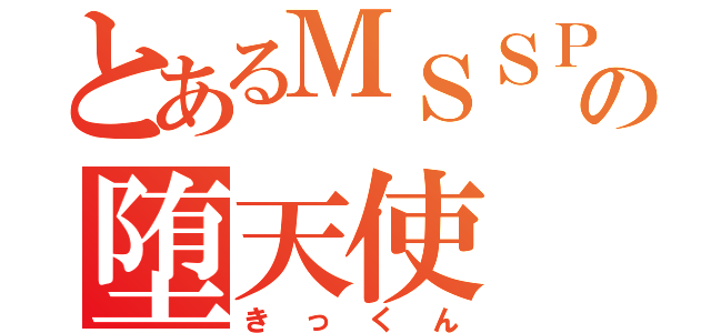 とあるＭＳＳＰの堕天使（きっくん）