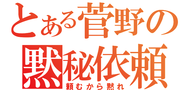 とある菅野の黙秘依頼（頼むから黙れ）