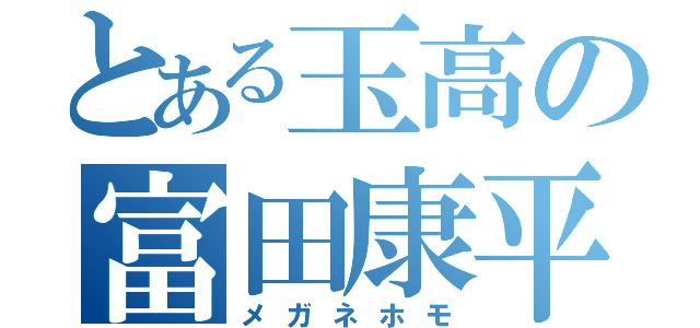 とある玉高の富田康平（メガネホモ）