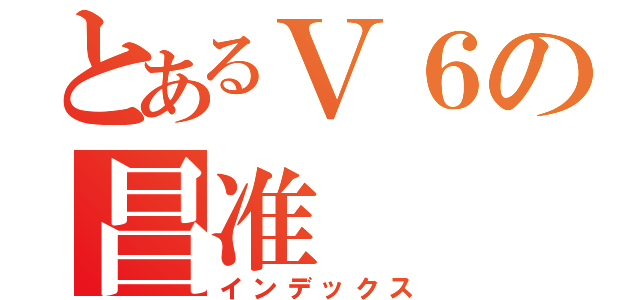 とあるＶ６の昌准（インデックス）