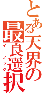 とある天界の最良選択（イ―ノック）