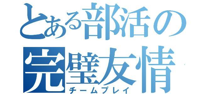 とある部活の完璧友情（チームプレイ）