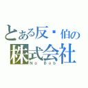 とある反鲍伯の株式会社（Ｎｏ Ｂｏｂ）