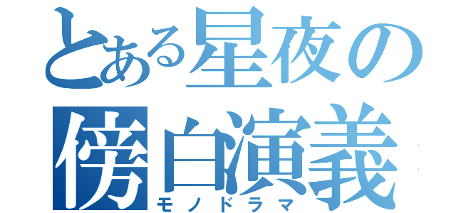 とある星夜の傍白演義（モノドラマ）