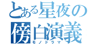 とある星夜の傍白演義（モノドラマ）