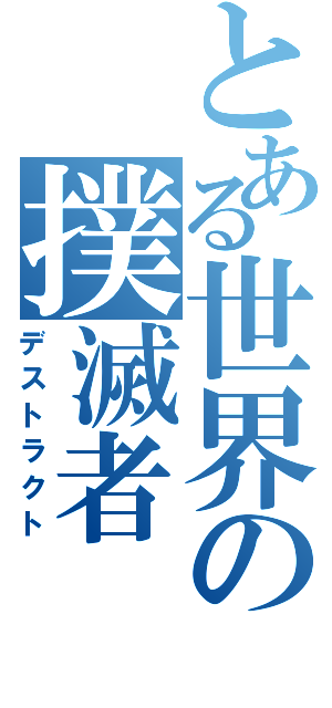 とある世界の撲滅者（デストラクト）