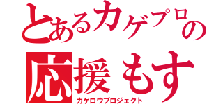 とあるカゲプロの応援もする団体（カゲロウプロジェクト）