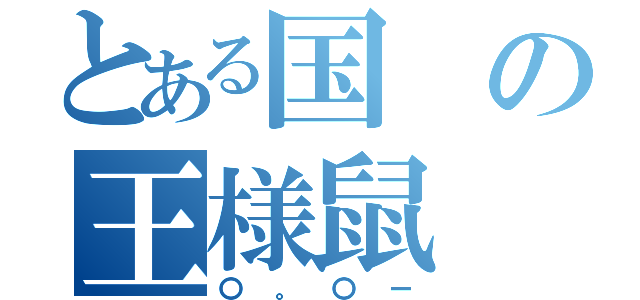 とある国の王様鼠（〇。〇ー）