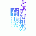 とある幻想の有頂天（エクスタシー）