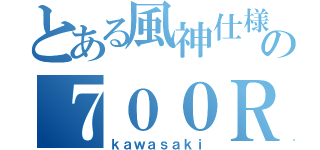 とある風神仕様の７００ＲＳ（ｋａｗａｓａｋｉ）