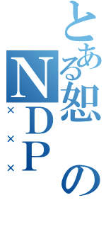 とある恕のＮＤＰ（×××）