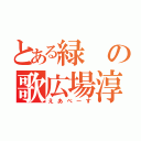 とある緑の歌広場淳（えあべーす）