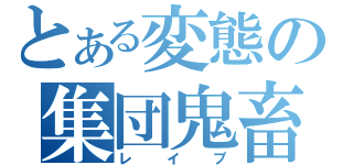 とある変態の集団鬼畜（レイプ）