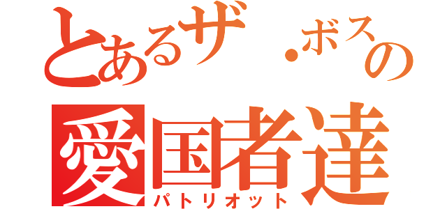 とあるザ・ボスの愛国者達（パトリオット）