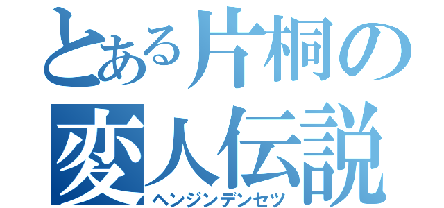 とある片桐の変人伝説（ヘンジンデンセツ）