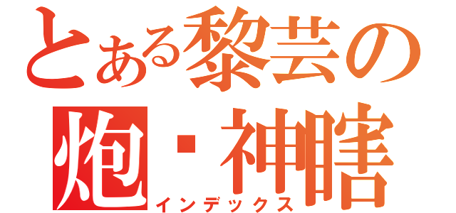 とある黎芸の炮吧神瞎（インデックス）