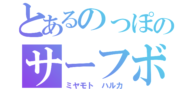 とあるのっぽのサーフボード（ミヤモト ハルカ）