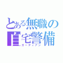 とある無職の自宅警備（ガーディアン）