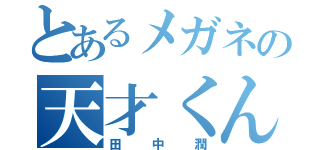 とあるメガネの天才くん（田中潤）