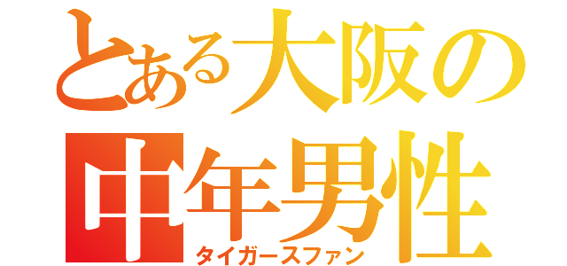 とある大阪の中年男性（タイガースファン）