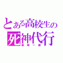 とある高校生の死神代行（黒崎一護）