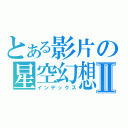 とある影片の星空幻想Ⅱ（インデックス）