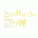 とあるＤｕｃｋｄｕｃｋの鴨仔團（求讚）