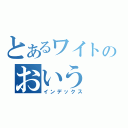 とあるワイトのおいう（インデックス）