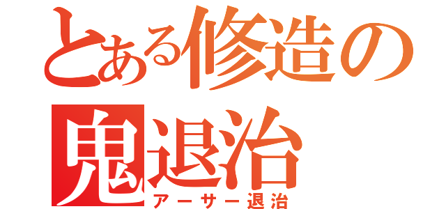 とある修造の鬼退治（アーサー退治）