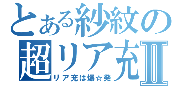 とある紗紋の超リア充Ⅱ（リア充は爆☆発）