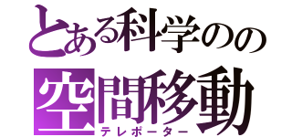 とある科学のの空間移動（テレポーター）