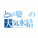 とある婆の大気氷結（エターナルフォースブリザード）