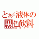 とある液体の黒色飲料（コカ・コーラ）