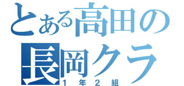 とある高田の長岡クラス（１ 年 ２ 組）