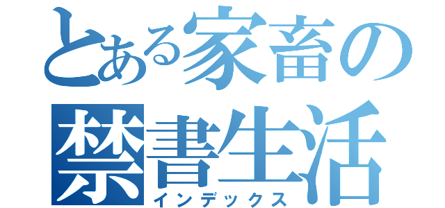 とある家畜の禁書生活（インデックス）