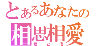 とあるあなたの相思相愛（君と僕）