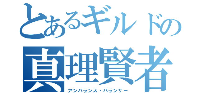 とあるギルドの真理賢者（アンバランス・バランサー）