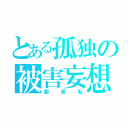 とある孤独の被害妄想（御夜私）